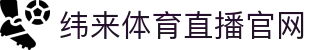 纬来体育(LIVE)官方平台 - 体育赛事同步更新服务 - WEILAI SPORTS